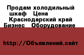 Продам холодильный шкаф › Цена ­ 13 000 - Краснодарский край Бизнес » Оборудование   